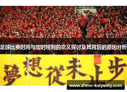 足球比赛时间与加时规则的意义探讨及其背后的原因分析 足球比赛时间与加时规则的意义探讨及其背后的原因分析
