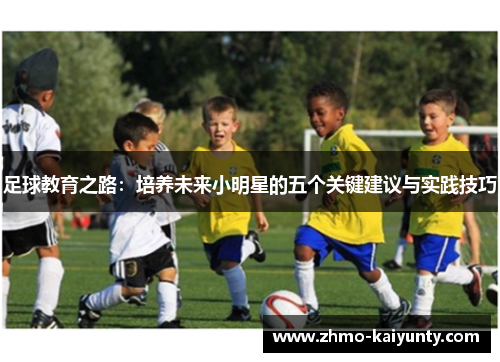 足球教育之路:培养未来小明星的五个关键建议与实践技巧 足球教育之路:培养未来小明星的五个关键建议与实践技巧