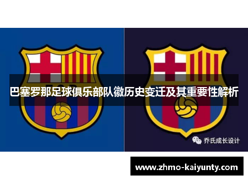 巴塞罗那足球俱乐部队徽历史变迁及其重要性解析 巴塞罗那足球俱乐部队徽历史变迁及其重要性解析