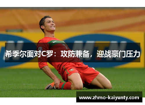 希季尔面对C罗:攻防兼备,迎战豪门压力 希季尔面对C罗:攻防兼备,迎战豪门压力