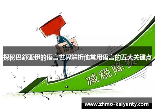 探秘巴舒亚伊的语言世界解析他常用语言的五大关键点 探秘巴舒亚伊的语言世界解析他常用语言的五大关键点