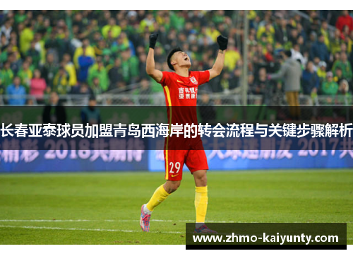 长春亚泰球员加盟青岛西海岸的转会流程与关键步骤解析 长春亚泰球员加盟青岛西海岸的转会流程与关键步骤解析