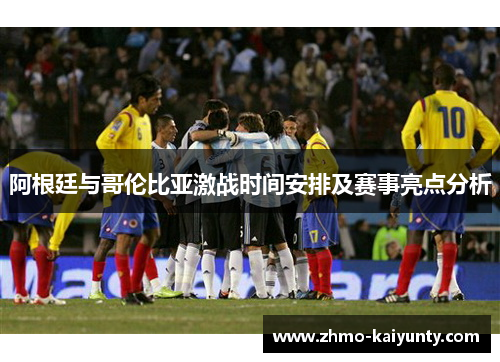 阿根廷与哥伦比亚激战时间安排及赛事亮点分析 阿根廷与哥伦比亚激战时间安排及赛事亮点分析