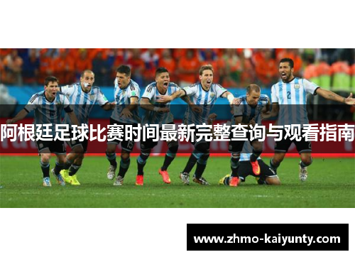 阿根廷足球比赛时间最新完整查询与观看指南 阿根廷足球比赛时间最新完整查询与观看指南