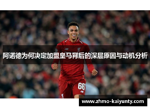 阿诺德为何决定加盟皇马背后的深层原因与动机分析