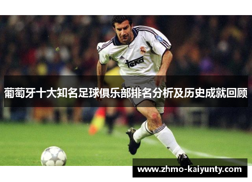 葡萄牙十大知名足球俱乐部排名分析及历史成就回顾 葡萄牙十大知名足球俱乐部排名分析及历史成就回顾