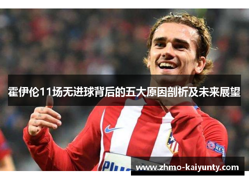 霍伊伦11场无进球背后的五大原因剖析及未来展望